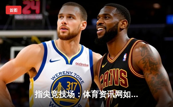 指尖竞技场：体育资讯网如何重塑现代观赛体验与球迷文化