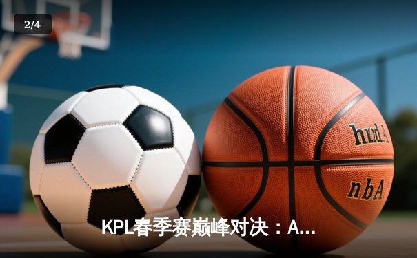 KPL春季赛巅峰对决：AG超玩会鏖战五局险胜狼队，一诺斩获FMVP - 2