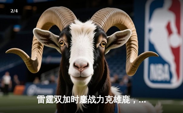 雷霆双加时鏖战力克雄鹿，亚历山大50分创生涯新高，字母哥空砍39+18 - 2