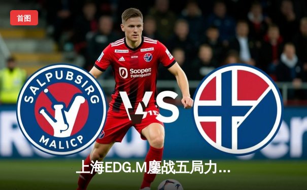 上海EDG.M鏖战五局力克北京WB，晨阳镜关键抢夺锁定胜局