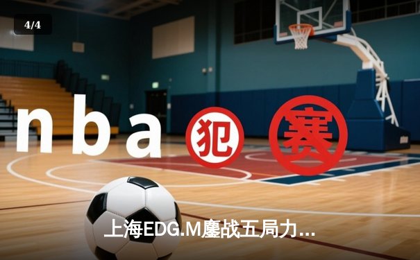 上海EDG.M鏖战五局力克北京WB，晨阳镜关键抢夺锁定胜局 - 4