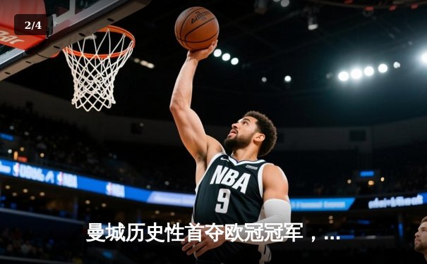 曼城历史性首夺欧冠冠军，哈兰德双响助队登顶欧洲之巅 - 2