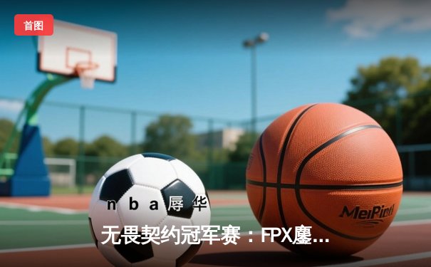 无畏契约冠军赛：FPX鏖战五局力克TL，中国战队首夺全球总冠军