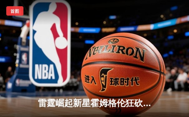 雷霆崛起新星霍姆格伦狂砍36分，加时鏖战险胜卫冕冠军掘金