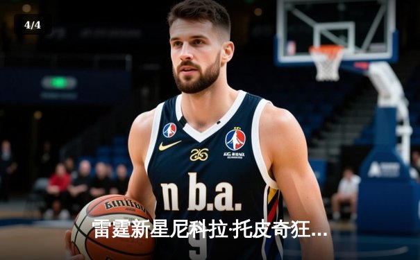 雷霆新星尼科拉·托皮奇狂砍38分，率队逆转热火锁定季后赛席位 - 4