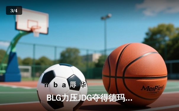 BLG力压JDG夺得德玛西亚杯冠军，Elk斩获FMVP - 3