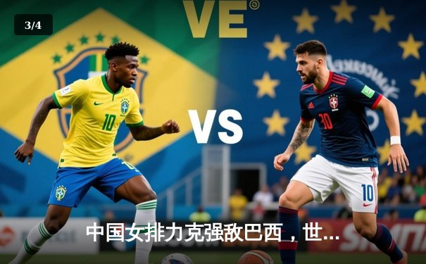 中国女排力克强敌巴西，世界联赛再添关键胜绩 - 3