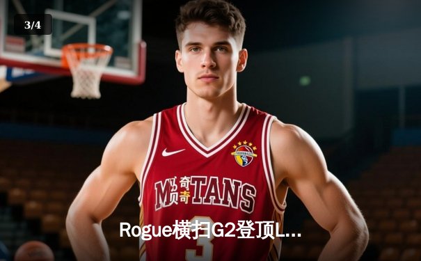 Rogue横扫G2登顶LEC春季赛，欧洲电竞新王诞生！ - 3