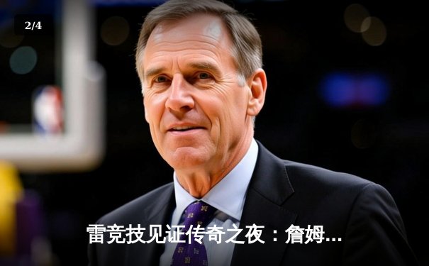 雷竞技见证传奇之夜：詹姆斯狂砍40分率湖人加时险胜勇士，库里空砍38分难救主 - 2