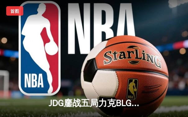 JDG鏖战五局力克BLG夺冠，Knight沙皇绝境发挥锁定银龙杯