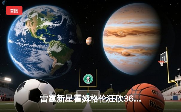 雷霆新星霍姆格伦狂砍36分创生涯新高，率队加时险胜爵士终结四连败