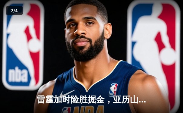 雷霆加时险胜掘金，亚历山大39分准三双锁定季后赛关键战 - 2