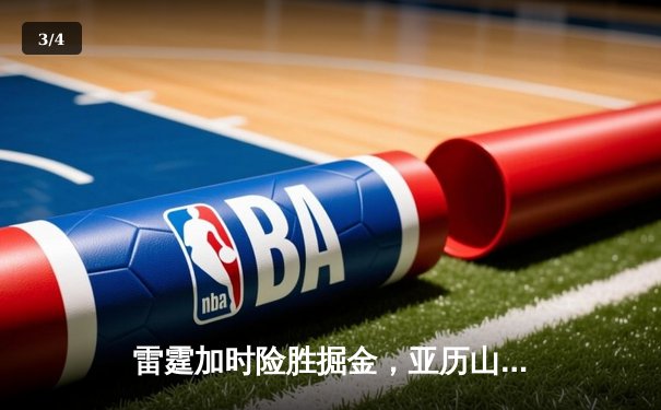 雷霆加时险胜掘金，亚历山大39分准三双锁定季后赛关键战 - 3