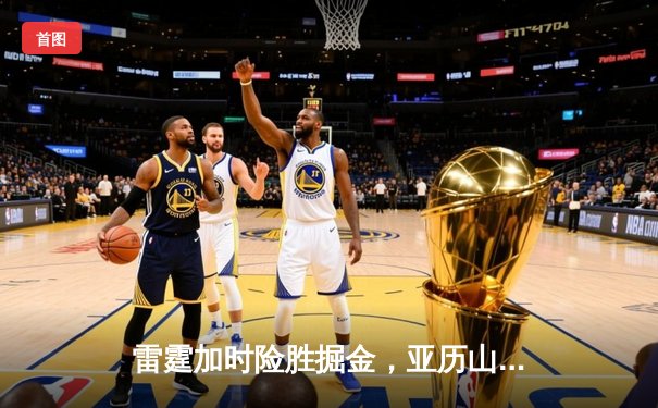雷霆加时险胜掘金，亚历山大39分准三双锁定季后赛关键战