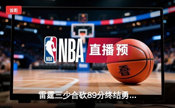 雷霆三少合砍89分终结勇士六连胜，亚历山大关键上篮锁定胜局