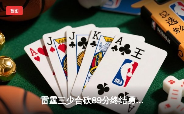 雷霆三少合砍89分终结勇士六连胜，亚历山大关键封盖锁定胜局