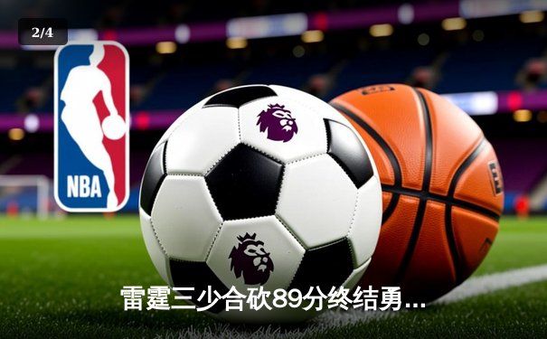 雷霆三少合砍89分终结勇士六连胜，亚历山大关键封盖锁定胜局 - 2