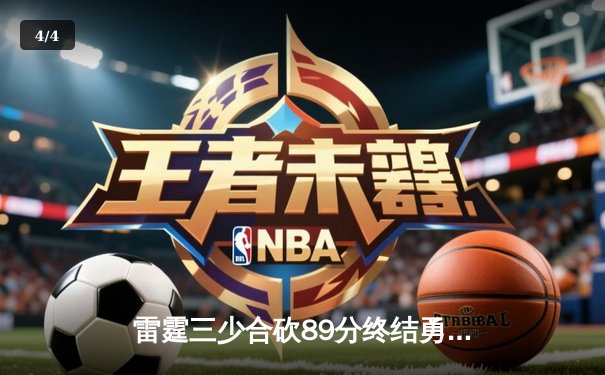 雷霆三少合砍89分终结勇士六连胜，亚历山大关键封盖锁定胜局 - 4