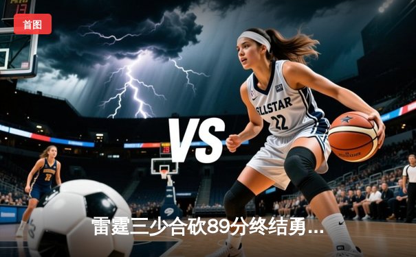 雷霆三少合砍89分终结勇士六连胜，亚历山大关键封盖锁定胜局